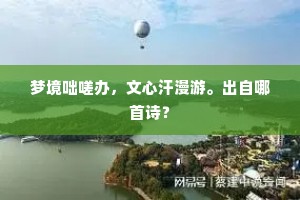 梦境咄嗟办，文心汗漫游。出自哪首诗？