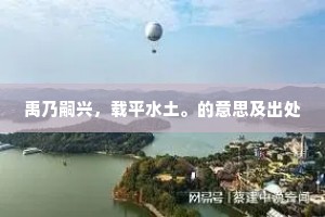 禹乃嗣兴，载平水土。的意思及出处