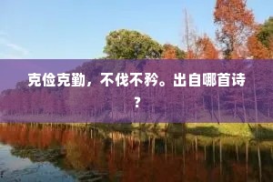 克俭克勤,不伐不矜。出自哪首诗? 克俭克勤,不伐不矜。出自哪首诗?