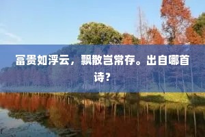 富贵如浮云，飘散岂常存。出自哪首诗？
