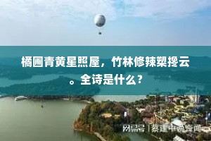 橘圃青黄星照屋，竹林修辣槊搀云。全诗是什么？