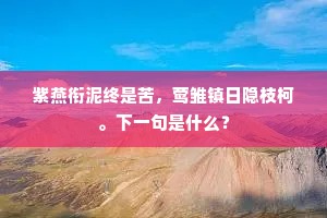 紫燕衔泥终是苦，莺雏镇日隐枝柯。下一句是什么？