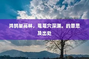鸿鹄巢高林，鼋鼍穴深渊。的意思及出处