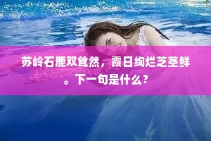 苏岭石鹿双耸然，霞日绚烂芝茎鲜。下一句是什么？