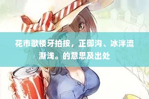 花市歌楼牙拍按，正御沟、冰泮流澌浅。的意思及出处