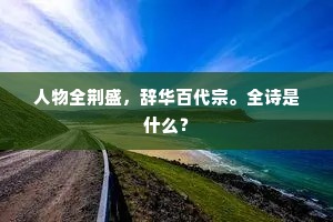 人物全荆盛，辞华百代宗。全诗是什么？