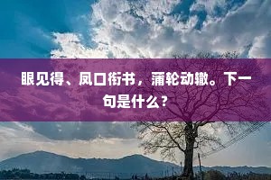 眼见得、凤口衔书，蒲轮动辙。下一句是什么？