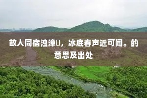 故人同宿浊漳濆，冰底春声近可闻。的意思及出处