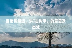 潞渚孤帆远,洪厓古树平。的意思及出处 潞渚孤帆远,洪厓古树平。的意思及出处