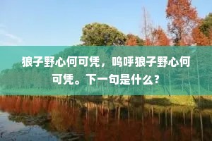 狼子野心何可凭，呜呼狼子野心何可凭。下一句是什么？