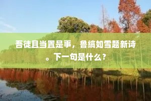 吾徒且当置是事，鲁缟如雪题新诗。下一句是什么？