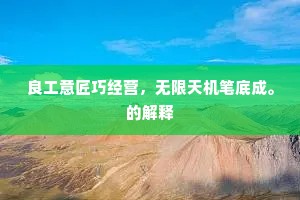 良工意匠巧经营，无限天机笔底成。的解释