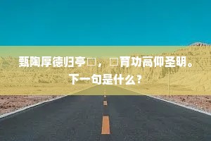 甄陶厚德归亭□，□育功高仰圣明。下一句是什么？