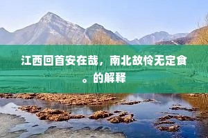 江西回首安在哉，南北故怜无定食。的解释