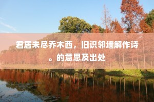 君居未尽乔木西，旧识邻墙解作诗。的意思及出处