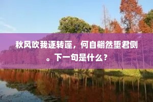 秋风吹我逐转蓬，何自翩然堕君侧。下一句是什么？