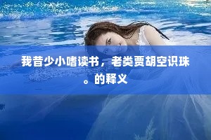 我昔少小嗜读书，老类贾胡空识珠。的释义