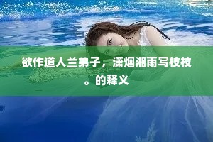 欲作道人兰弟子，潇烟湘雨写枝枝。的释义