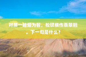 对屏一岫烟为髫，松钗横作翡翠翘。下一句是什么？
