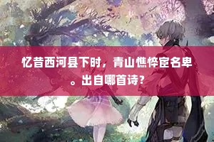 忆昔西河县下时，青山憔悴宦名卑。出自哪首诗？