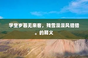 学堂岁暮无来客，残雪漫漫风猎猎。的释义