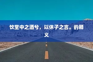 饮堂中之酒兮，以休子之言。的释义