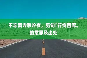 不忘萧寺联吟夜，觅句閒行绕画廊。的意思及出处