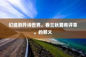 幻境别开诗世界，春兰秋菊有评章。的释义