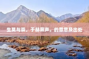 生莫与崇，于赫厥声。的意思及出处