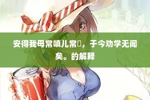 安得我母常嗔儿常泚，于今劝学无闻矣。的解释