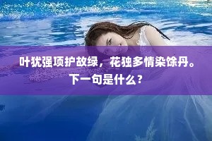 叶犹强项护故绿，花独多情染馀丹。下一句是什么？