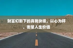 财富幻影下的真我抉择，以心为秤，衡量人生价值