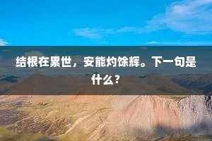 结根在累世，安能灼馀辉。下一句是什么？