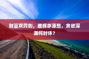 财富双刃剑，增辉亦添愁，贪欲深渊何时休？