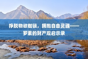 挣脱物欲枷锁，拥抱自由灵魂——罗素的财产观启示录