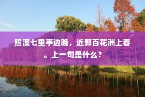 照溪七里亭边晚，近郭百花洲上春。上一句是什么？