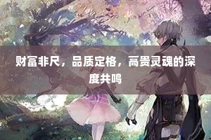 财富非尺，品质定格，高贵灵魂的深度共鸣
