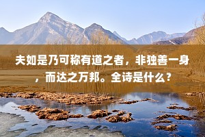 夫如是乃可称有道之者，非独善一身，而达之万邦。全诗是什么？