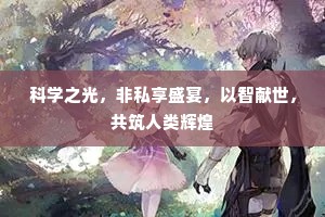 科学之光，非私享盛宴，以智献世，共筑人类辉煌
