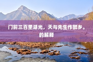 门前三百里湖光，天与先生作醉乡。的解释