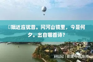 姮娥近应犹昔。问河山镜里，今是何夕。出自哪首诗？