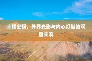 幸福密码，外界光影与内心灯塔的双重交响