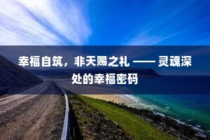 幸福自筑，非天赐之礼 —— 灵魂深处的幸福密码