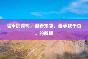 隔水掷青梅，漫看东邻，素手秋千杳。的解释