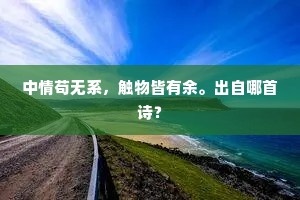中情苟无系，触物皆有余。出自哪首诗？