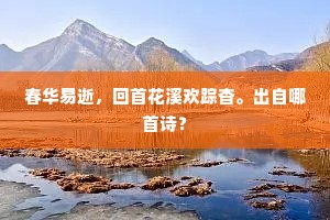 春华易逝，回首花溪欢踪杳。出自哪首诗？