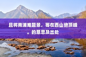 且将南浦难题景，寄在西山绝顶峰。的意思及出处