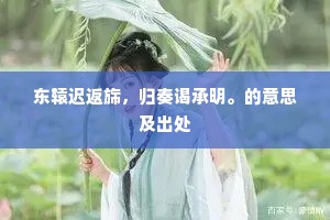 东辕迟返旆，归奏谒承明。的意思及出处