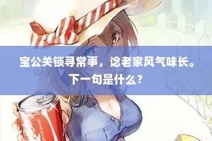 宝公关锁寻常事，谂老家风气味长。下一句是什么？