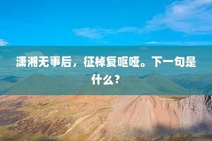 潇湘无事后，征棹复呕哑。下一句是什么？